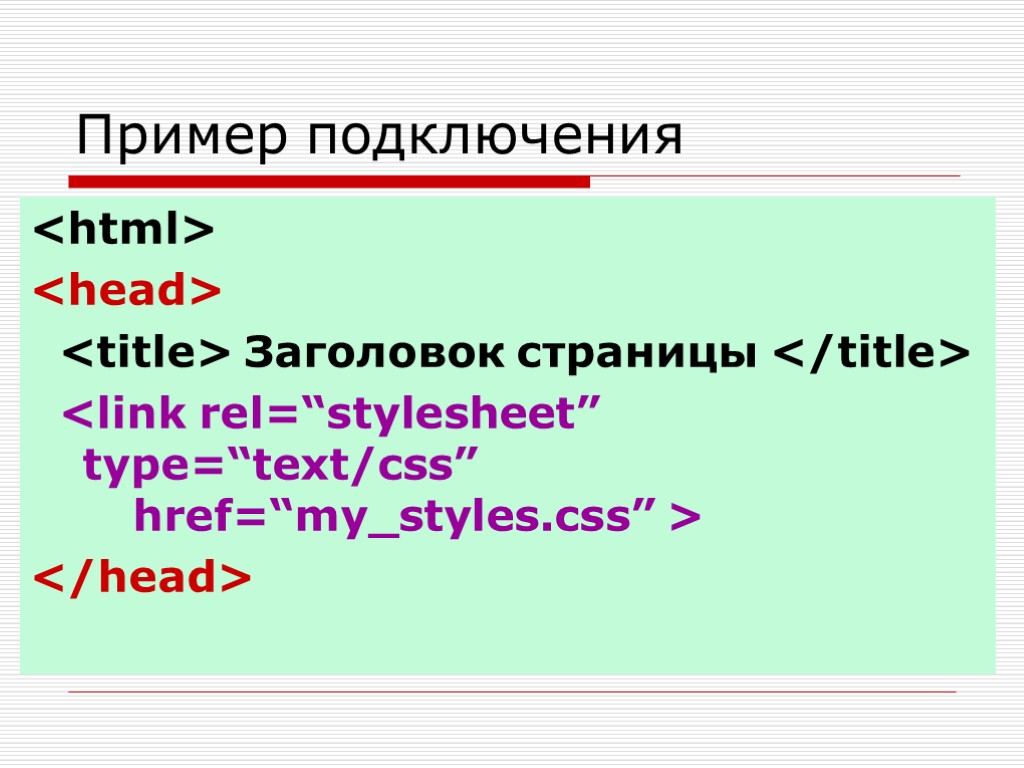 Пример подключения <html> <head> <title> Заголовок страницы </title> <link rel=“stylesheet” type=“text/css” href=“my_styles.css” > </head>